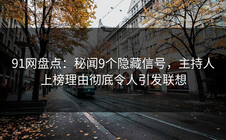 91网盘点：秘闻9个隐藏信号，主持人上榜理由彻底令人引发联想