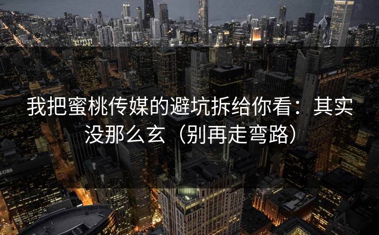 我把蜜桃传媒的避坑拆给你看：其实没那么玄（别再走弯路）