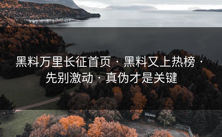 黑料万里长征首页 · 黑料又上热榜 · 先别激动 · 真伪才是关键